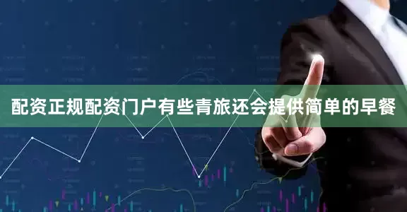 配资正规配资门户有些青旅还会提供简单的早餐