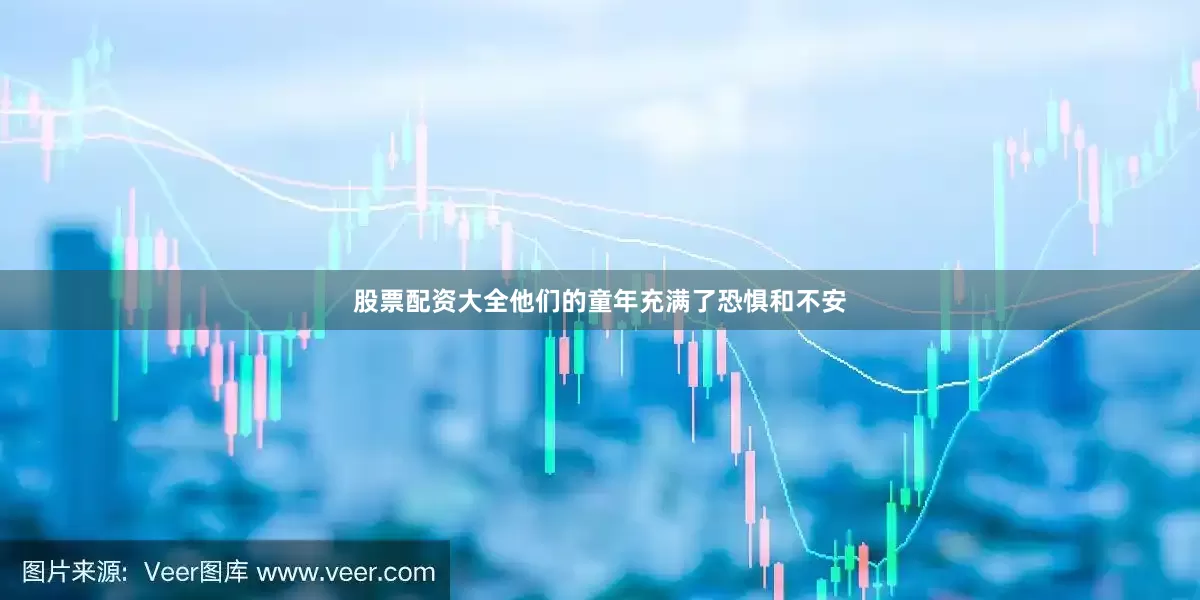 股票配资大全他们的童年充满了恐惧和不安