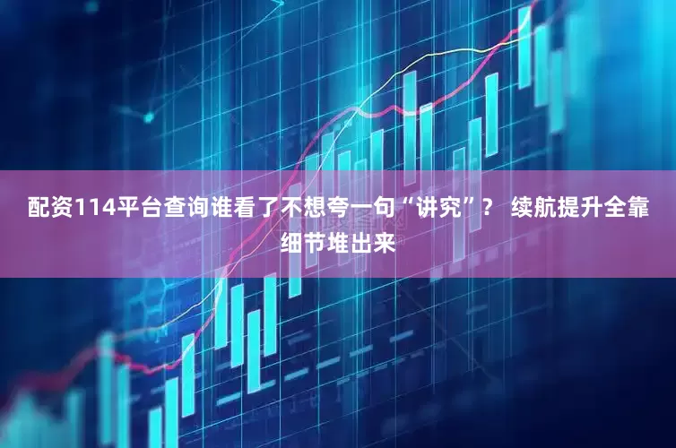 配资114平台查询谁看了不想夸一句“讲究”？ 续航提升全靠细节堆出来