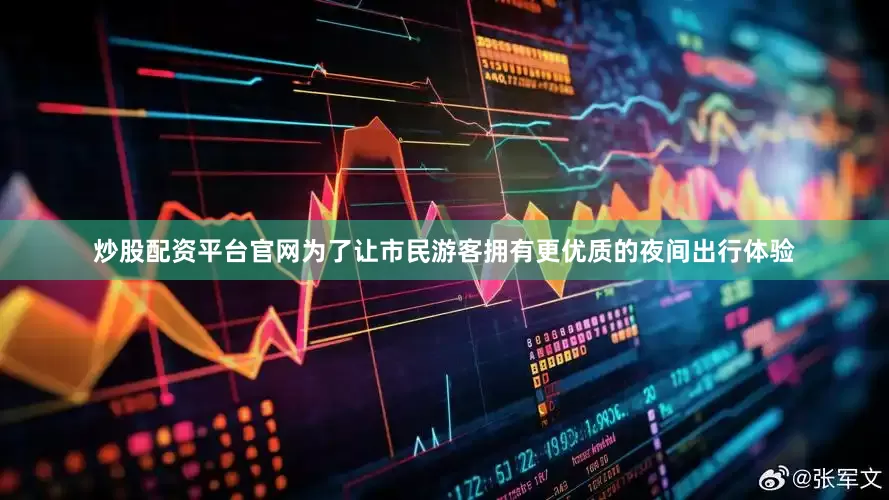 炒股配资平台官网　　为了让市民游客拥有更优质的夜间出行体验