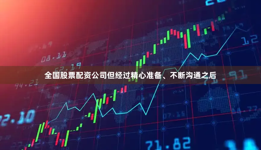 全国股票配资公司但经过精心准备、不断沟通之后