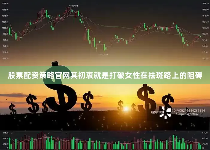 股票配资策略官网其初衷就是打破女性在祛斑路上的阻碍