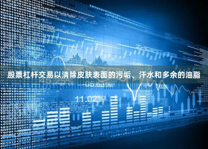 股票杠杆交易以清除皮肤表面的污垢、汗水和多余的油脂