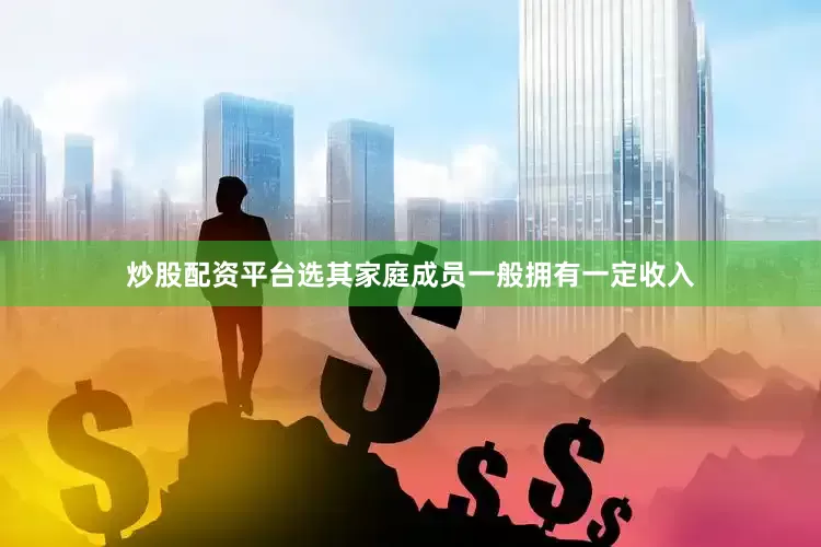 炒股配资平台选其家庭成员一般拥有一定收入