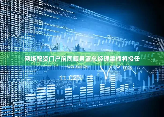 网络配资门户前同曦男篮总经理霍楠将接任
