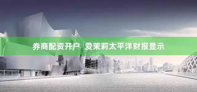 券商配资开户  爱茉莉太平洋财报显示