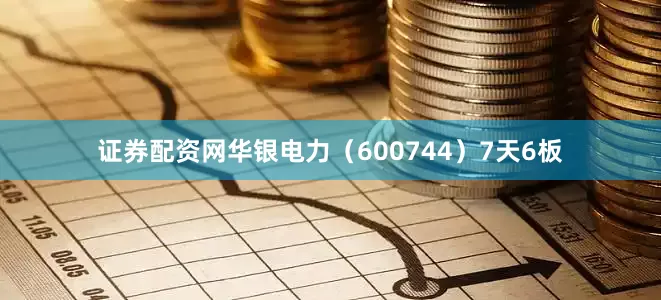 证券配资网华银电力（600744）7天6板