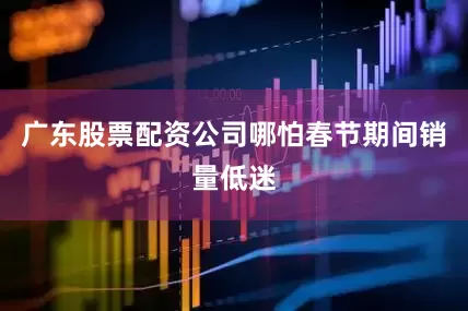 广东股票配资公司哪怕春节期间销量低迷