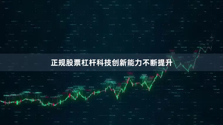 正规股票杠杆科技创新能力不断提升