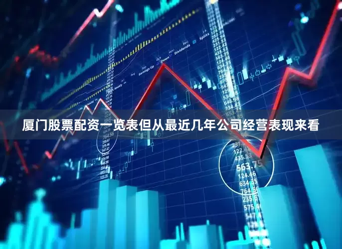 厦门股票配资一览表但从最近几年公司经营表现来看