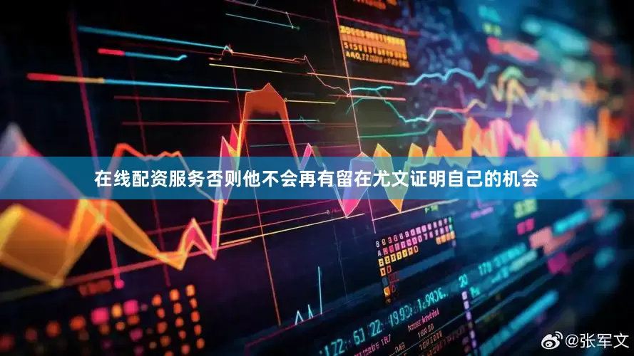 在线配资服务否则他不会再有留在尤文证明自己的机会