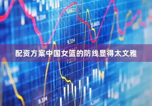 配资方案中国女篮的防线显得太文雅