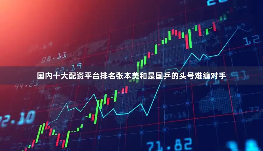 国内十大配资平台排名张本美和是国乒的头号难缠对手