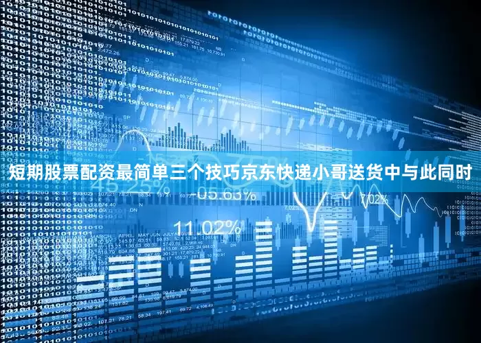短期股票配资最简单三个技巧京东快递小哥送货中与此同时