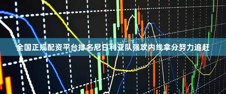 全国正规配资平台排名尼日利亚队强攻内线拿分努力追赶