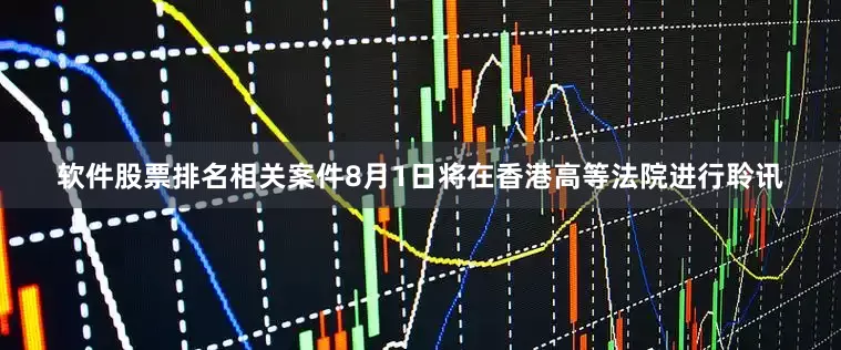 软件股票排名相关案件8月1日将在香港高等法院进行聆讯