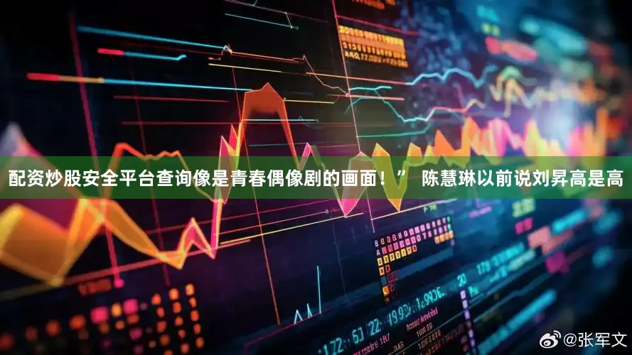 配资炒股安全平台查询像是青春偶像剧的画面！”  陈慧琳以前说刘昇高是高