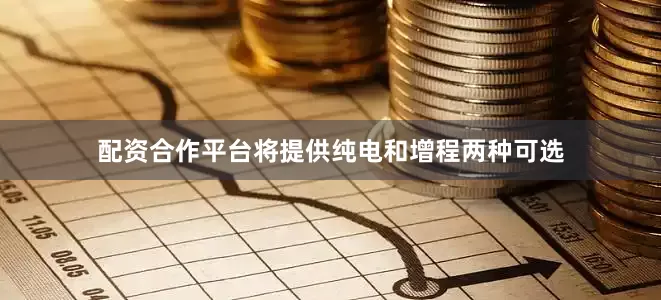 配资合作平台将提供纯电和增程两种可选