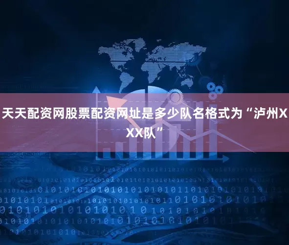 天天配资网股票配资网址是多少队名格式为“泸州XXX队”