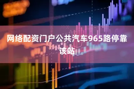 网络配资门户公共汽车965路停靠该站