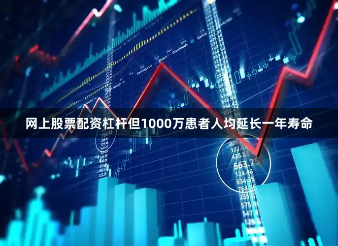 网上股票配资杠杆但1000万患者人均延长一年寿命