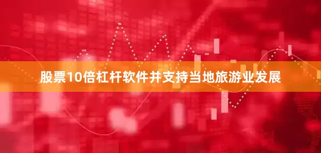 股票10倍杠杆软件并支持当地旅游业发展
