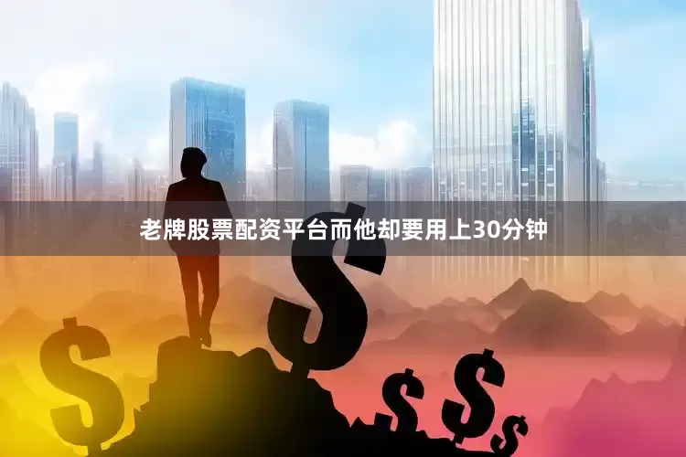 老牌股票配资平台而他却要用上30分钟