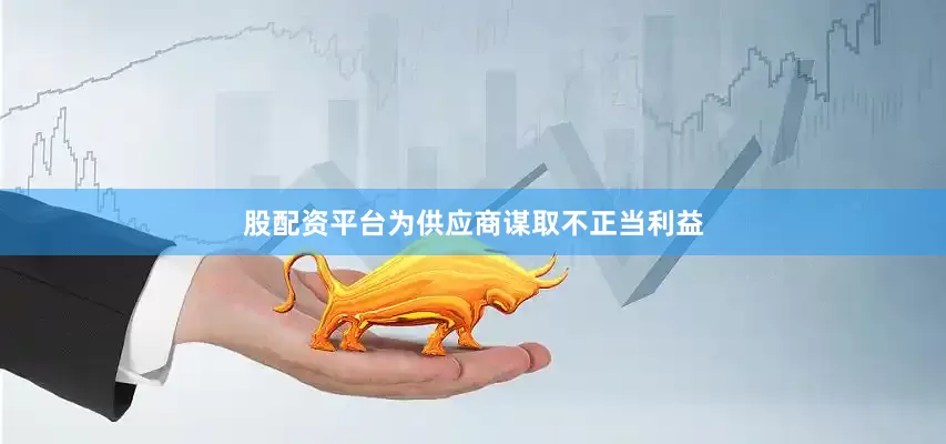 股配资平台为供应商谋取不正当利益
