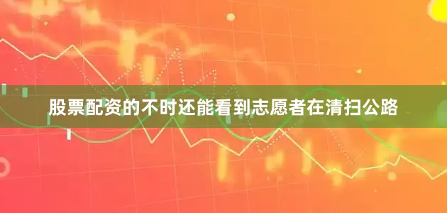 股票配资的不时还能看到志愿者在清扫公路