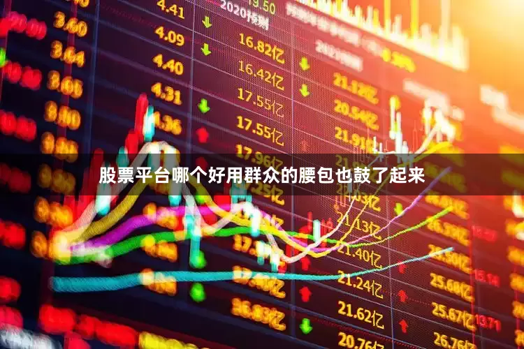 股票平台哪个好用群众的腰包也鼓了起来