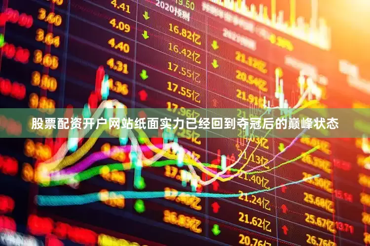 股票配资开户网站纸面实力已经回到夺冠后的巅峰状态