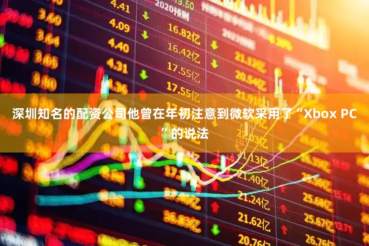 深圳知名的配资公司他曾在年初注意到微软采用了“Xbox PC”的说法