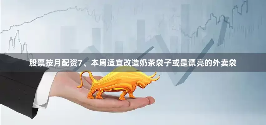股票按月配资7、本周适宜改造奶茶袋子或是漂亮的外卖袋
