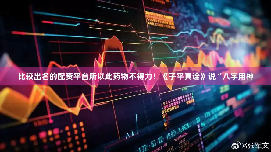 比较出名的配资平台所以此药物不得力！《子平真诠》说“八字用神