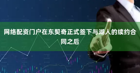 网络配资门户在东契奇正式签下与湖人的续约合同之后