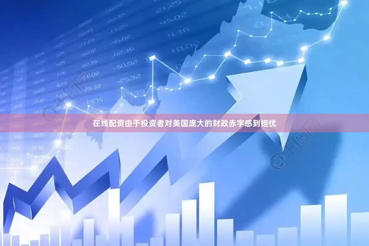在线配资由于投资者对美国庞大的财政赤字感到担忧