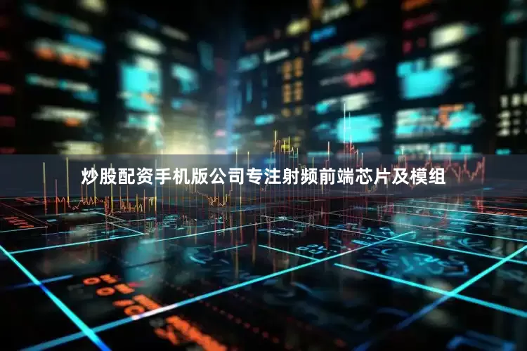 炒股配资手机版公司专注射频前端芯片及模组
