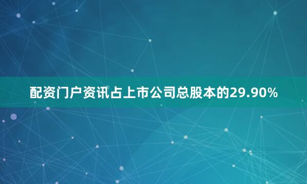 配资门户资讯占上市公司总股本的29.90%