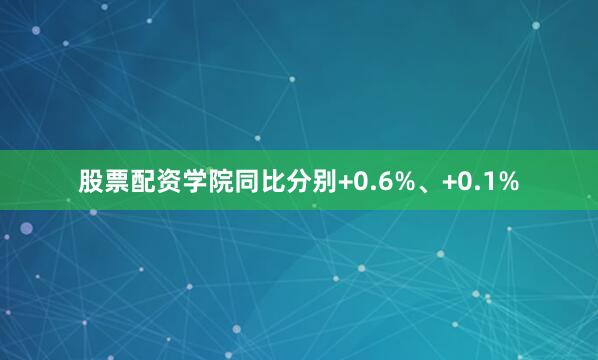 股票配资学院同比分别+0.6%、+0.1%